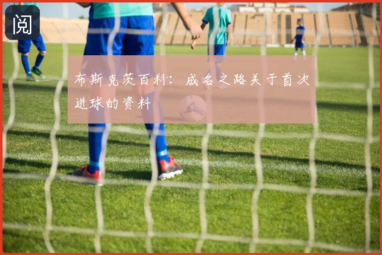 布斯克茨百科：成名之路关于首次进球的资料
