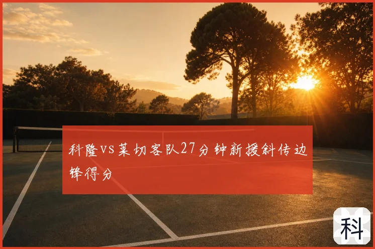 科隆vs莱切客队27分钟新援斜传边锋得分