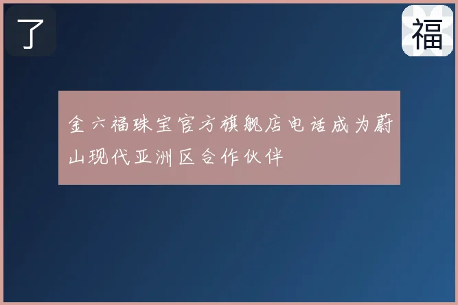 金六福珠宝官方旗舰店电话成为蔚山现代亚洲区合作伙伴