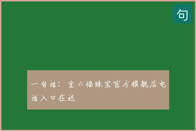 一句话：金六福珠宝官方旗舰店电话入口在这