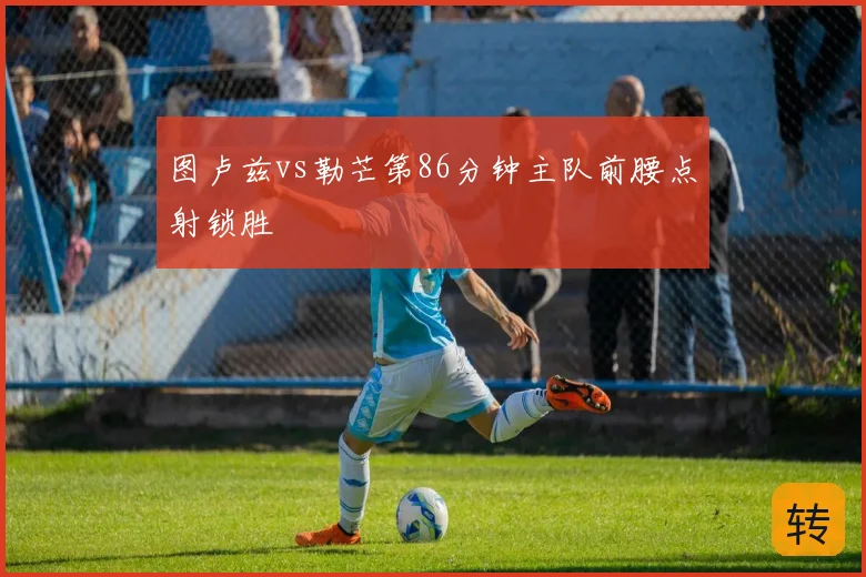 图卢兹vs勒芒第86分钟主队前腰点射锁胜